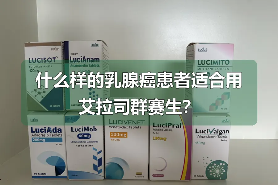 什么样的乳腺癌患者适合用艾拉司群赛生？